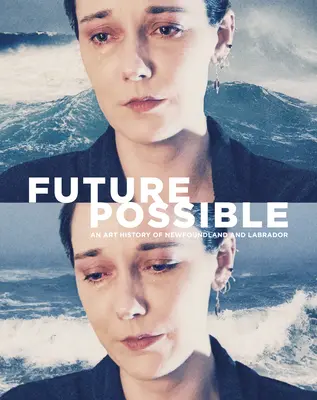 Viitorul posibil: O istorie a artei din Newfoundland și Labrador - Future Possible: An Art History of Newfoundland and Labrador
