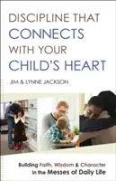 Discipline That Connects with Your Child's Heart: Building Faith, Wisdom, and Character in the Messes of Daily Life (Construirea credinței, înțelepciunii și caracterului în mizeria vieții de zi cu zi) - Discipline That Connects with Your Child's Heart: Building Faith, Wisdom, and Character in the Messes of Daily Life