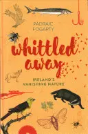 Whittled Away: Natura dispărută a Irlandei - Whittled Away: Ireland's Vanishing Nature