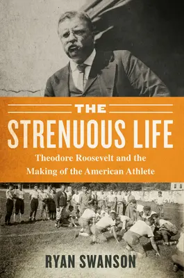 The Strenuous Life: Theodore Roosevelt și crearea atletului american - The Strenuous Life: Theodore Roosevelt and the Making of the American Athlete