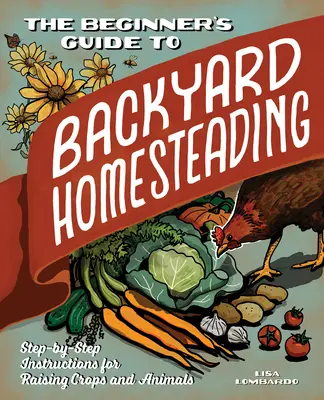 The Beginner's Guide to Backyard Homesteading: Instrucțiuni pas cu pas pentru creșterea culturilor și a animalelor - The Beginner's Guide to Backyard Homesteading: Step-By-Step Instructions for Raising Crops and Animals