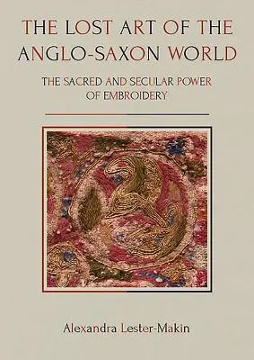 Arta pierdută a lumii anglo-saxone: Puterea sacră și laică a broderiei - The Lost Art of the Anglo-Saxon World: The Sacred and Secular Power of Embroidery