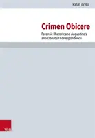 Crimen Obicere: Retorica criminalistică și corespondența antidonatistă a lui Augustin - Crimen Obicere: Forensic Rhetoric and Augustine's Anti-Donatist Correspondence