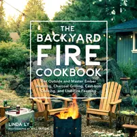 Cartea de bucate Backyard Fire: Get Outside and Master Ember Roasting, Charcoal Grilling, Cast-Iron Cooking, and Live-Fire Feasting - The Backyard Fire Cookbook: Get Outside and Master Ember Roasting, Charcoal Grilling, Cast-Iron Cooking, and Live-Fire Feasting