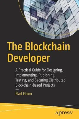 The Blockchain Developer: Un ghid practic pentru proiectarea, implementarea, publicarea, testarea și securizarea proiectelor distribuite bazate pe Blockchain - The Blockchain Developer: A Practical Guide for Designing, Implementing, Publishing, Testing, and Securing Distributed Blockchain-Based Projects