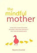 The Mindful Mother: A Practical and Spiritual Guide to Enjoying Pregnancy, Birth and Beyond with Mindfulness