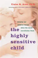 The Highly Sensitive Child (Copilul extrem de sensibil): Ajutându-ne copiii să se dezvolte atunci când lumea îi copleșește - The Highly Sensitive Child: Helping Our Children Thrive When the World Overwhelms Them