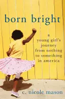 Born Bright: Călătoria unei tinere de la nimic la ceva în America - Born Bright: A Young Girl's Journey from Nothing to Something in America