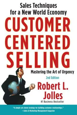 Customer Centered Selling: Tehnici de vânzare pentru o nouă economie mondială - Customer Centered Selling: Sales Techniques for a New World Economy