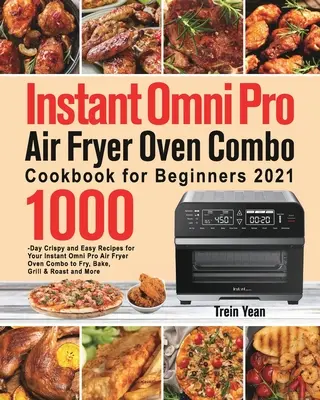 Instant Omni Pro Air Fryer Oven Combo Cookbook pentru începători: 1000-Day Crispy and Easy Recipes for Your Instant Omni Pro Air Fryer Oven Combo to Fry, - Instant Omni Pro Air Fryer Oven Combo Cookbook for Beginners: 1000-Day Crispy and Easy Recipes for Your Instant Omni Pro Air Fryer Oven Combo to Fry,