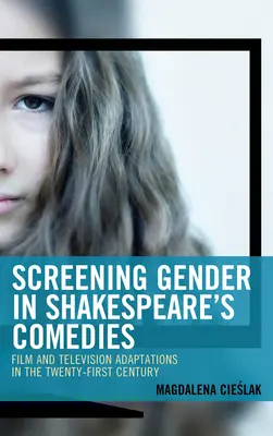 Screening Gender in Shakespeare's Comedies: Adaptări cinematografice și de televiziune în secolul XXI - Screening Gender in Shakespeare's Comedies: Film and Television Adaptations in the Twenty-First Century