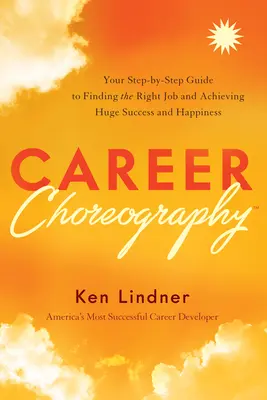 Coregrafia carierei: Ghidul dvs. pas cu pas pentru a găsi locul de muncă potrivit și pentru a obține succes și fericire uriașe - Career Choreography: Your Step-By-Step Guide to Finding the Right Job and Achieving Huge Success and Happiness