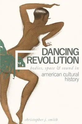 Revoluția dansului: Corpuri, spațiu și sunet în istoria culturală americană - Dancing Revolution: Bodies, Space, and Sound in American Cultural History