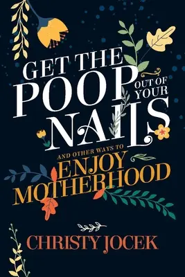 Ia-ți caca din unghii: And Other Ways to Enjoy Motherhood (Și alte moduri de a te bucura de maternitate) - Get the Poop Out of Your Nails: And Other Ways to Enjoy Motherhood
