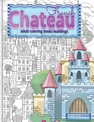 FRENCH CHATEAU cărți de colorat pentru adulți clădiri: cărți de colorat fantezie pentru adulți - FRENCH CHATEAU adult coloring books buildings: fantasy coloring books for adults
