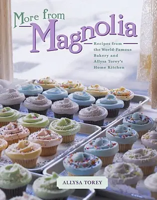 More from Magnolia: Rețete de la brutăria de renume mondial și bucătăria de acasă a lui Allysa Torey - More from Magnolia: Recipes from the World-Famous Bakery and Allysa Torey's Home Kitchen
