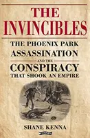 Invincibilii: Asasinatele din Phoenix Park și conspirația care a zguduit un imperiu: The Phoenix Park Assassinations and the Conspiracy That Shook an Empire - The Invincibles: The Phoenix Park Assassinations and the Conspiracy That Shook an Empire