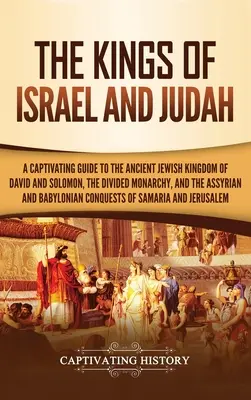Regii lui Israel și Iuda: Un ghid captivant pentru vechiul regat evreiesc al lui David și Solomon, monarhia divizată și regatele asirian și bab - The Kings of Israel and Judah: A Captivating Guide to the Ancient Jewish Kingdom of David and Solomon, the Divided Monarchy, and the Assyrian and Bab