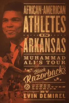 Atleți afro-americani în Arkansas: Turneul lui Muhammad Ali, Black Razorbacks și alte povești uitate - African-American Athletes in Arkansas: Muhammad Ali's Tour, Black Razorbacks & Other Forgotten Stories