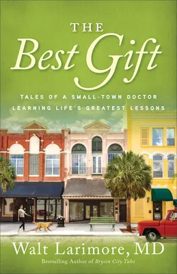 Cel mai bun cadou: Poveștile unui medic din micul oraș care învață cele mai mari lecții de viață - The Best Gift: Tales of a Small-Town Doctor Learning Life's Greatest Lessons