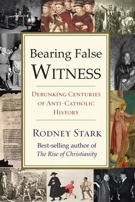 Bearing False Witness: Debunking Centuries of Anti-Catholic History (Dezmințirea secolelor de istorie anticatolică) - Bearing False Witness: Debunking Centuries of Anti-Catholic History