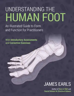 Înțelegerea piciorului uman: Un ghid ilustrat al formei și funcției pentru practicieni - Understanding the Human Foot: An Illustrated Guide to Form and Function for Practitioners