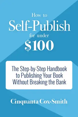 Cum să te autoeditezi pentru mai puțin de 100 de dolari: The Step-By-Step Handbook to Publishing Your Book Without Breaking the Bank - How to Self-Publish for Under $100: The Step-By-Step Handbook to Publishing Your Book Without Breaking the Bank