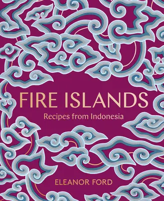 Insulele focului: Rețete din Indonezia - Fire Islands: Recipes from Indonesia