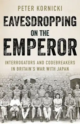 Eavesdropping on the Emperor: Interogatori și spărgători de coduri în războiul Marii Britanii cu Japonia - Eavesdropping on the Emperor: Interrogators and Codebreakers in Britain's War with Japan