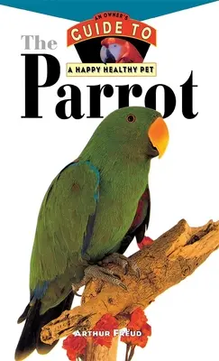 Papagalul: Ghidul unui proprietar pentru un animal de companie sănătos și fericit - The Parrot: An Owner's Guide to a Happy Healthy Pet