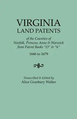 Virginia Land Patents of the Counties of Norfolk, Princess Anne & Warwick. from Patent Books O & 6, 1666 to 1679