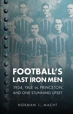 Ultimii bărbați de fier ai fotbalului: 1934, Yale vs. Princeton și o surpriză uluitoare - Football's Last Iron Men: 1934, Yale vs. Princeton, and One Stunning Upset