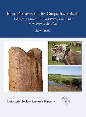Primii fermieri din Bazinul Carpatic: Modele în schimbare în subzistență, ritual și figurine monumentale - First Farmers of the Carpathian Basin: Changing Patterns in Subsistence, Ritual and Monumental Figurines