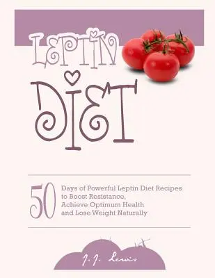Dieta cu leptină: 50 de zile de rețete puternice ale dietei cu leptină pentru a stimula rezistența, a obține o sănătate optimă și a pierde în greutate în mod natural - Leptin Diet: 50 Days of Powerful Leptin Diet Recipes to Boost Resistance, Achieve Optimum Health and Lose Weight Naturally