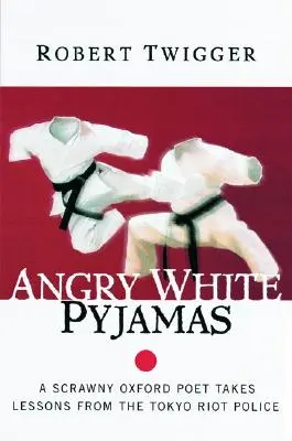 Pijama albă nervoasă: Un poet sfrijit din Oxford ia lecții de la poliția antidistrugere din Tokyo - Angry White Pyjamas: A Scrawny Oxford Poet Takes Lessons from the Tokyo Riot Police