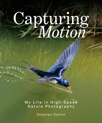 Capturing Motion: My Life in High-Speed Nature Photography (Viața mea în fotografia naturii de mare viteză) - Capturing Motion: My Life in High-Speed Nature Photography