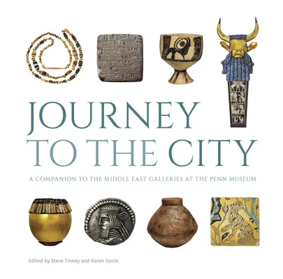 Journey to the City: Un însoțitor pentru Galeriile Orientului Mijlociu de la Muzeul Penn - Journey to the City: A Companion to the Middle East Galleries at the Penn Museum