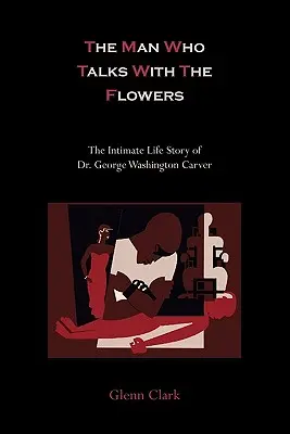 Omul care vorbește cu florile: Povestea intimă a vieții Dr. George Washington Carver - The Man Who Talks With The Flowers: The Intimate Life Story of Dr. George Washington Carver