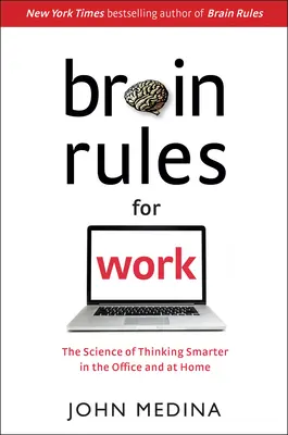 Reguli ale creierului pentru muncă: Știința de a gândi mai inteligent la birou și acasă: The Science of Thinking Smarter in the Office and at Home - Brain Rules for Work: The Science of Thinking Smarter in the Office and at Home