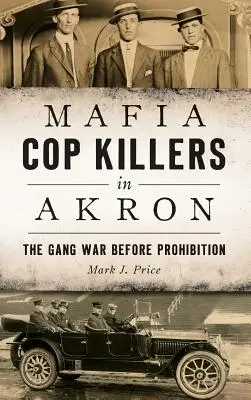 Mafia ucigașilor de polițiști în Akron: Războiul bandelor înainte de prohibiție - Mafia Cop Killers in Akron: The Gang War Before Prohibition