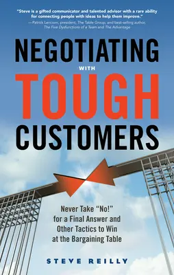 Negocierea cu clienții dificili: Never Take No! for a Final Answer and Other Tactics to Win at the Bargaining Table - Negotiating with Tough Customers: Never Take No! for a Final Answer and Other Tactics to Win at the Bargaining Table