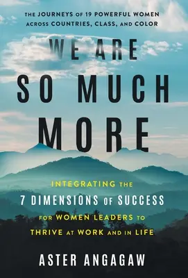 Suntem mult mai mult: Integrarea celor 7 dimensiuni ale succesului pentru ca femeile lider să prospere la locul de muncă și în viață - We Are So Much More: Integrating the 7 Dimensions of Success for Women Leaders to Thrive at Work and in Life