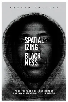 Spațializarea negrietății: Architectures of Confinement and Black Masculinity in Chicago - Spatializing Blackness: Architectures of Confinement and Black Masculinity in Chicago