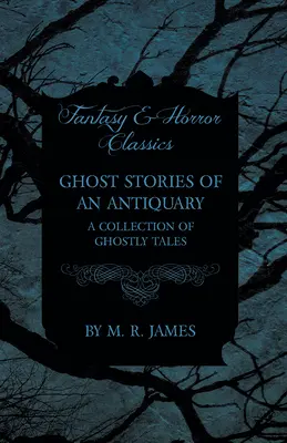 Ghost Stories of an Antiquary - O colecție de povestiri cu fantome (Fantasy and Horror Classics) - Ghost Stories of an Antiquary - A Collection of Ghostly Tales (Fantasy and Horror Classics)