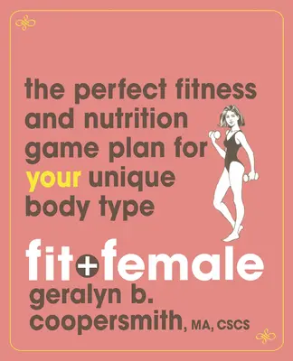 Fit and Female: Planul perfect de fitness și nutriție pentru tipul tău unic de corp - Fit and Female: The Perfect Fitness and Nutrition Game Plan for Your Unique Body Type