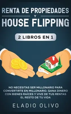 Renta de propiedades y house flipping 2 libros en 1: No necesitas ser millonario para convertete en millonario. Gana dinero con bienes races y vive - Renta de propiedades y house flipping 2 libros en 1: No necesitas ser millonario para convertirte en millonario. Gana dinero con bienes races y vive