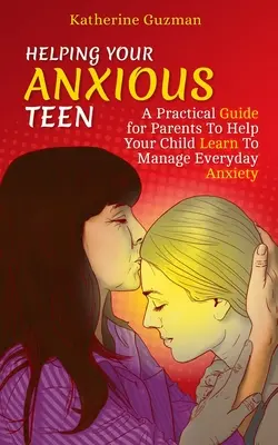 Ajutându-vă adolescentul anxios: Un ghid practic pentru părinți pentru a vă ajuta copilul să învețe să gestioneze anxietatea de zi cu zi - Helping Your Anxious Teen: A Practical Guide for Parents To Help Your Child Learn To Manage Everyday Anxiety