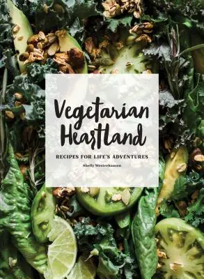Vegetarian Heartland: Rețete pentru aventurile vieții - Vegetarian Heartland: Recipes for Life's Adventures