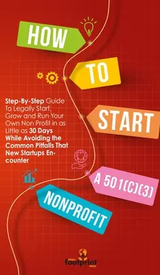 Cum să începi o organizație nonprofit 501(C)(3): Ghid pas cu pas pentru a începe, dezvolta și administra în mod legal propriul dvs. nonprofit în doar 30 de zile - How to Start a 501(C)(3) Nonprofit: Step-By-Step Guide To Legally Start, Grow and Run Your Own Non Profit in as Little as 30 Days