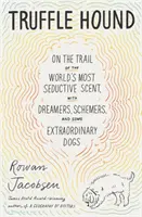 Truffle Hound - Pe urmele celui mai seducător parfum din lume, cu visători, intriganți și câțiva câini extraordinari - Truffle Hound - On the Trail of the World's Most Seductive Scent, with Dreamers, Schemers, and Some Extraordinary Dogs